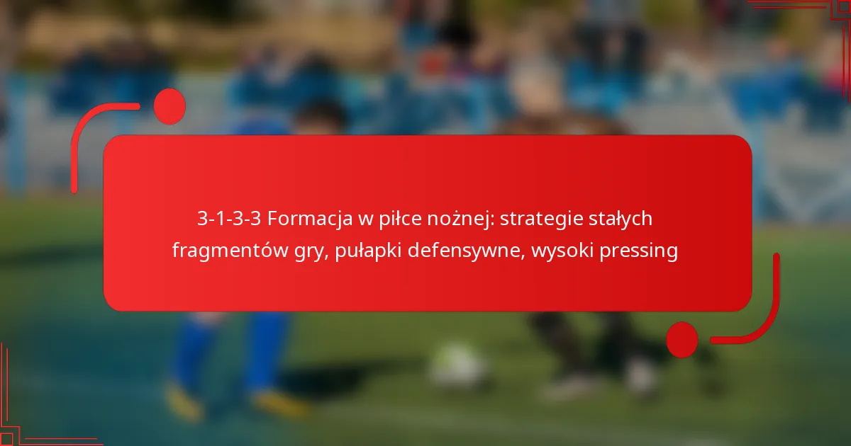 3-1-3-3 Formacja w piłce nożnej: strategie stałych fragmentów gry, pułapki defensywne, wysoki pressing