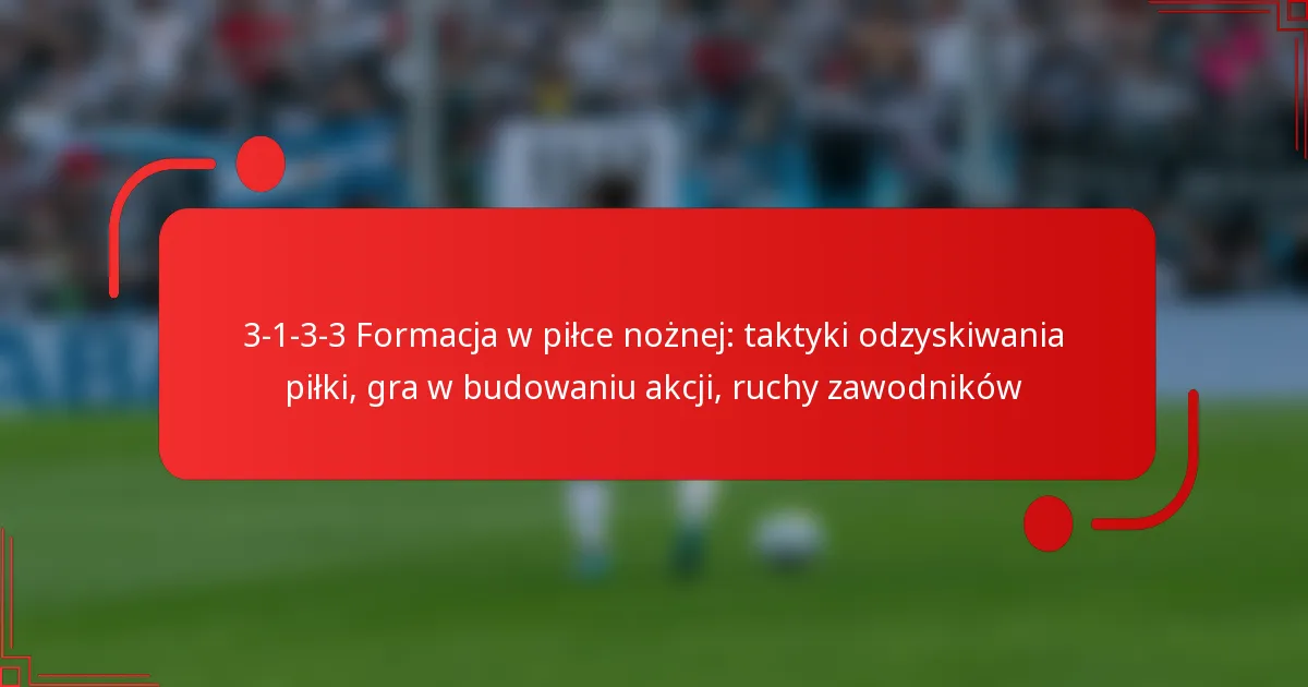 3-1-3-3 Formacja w piłce nożnej: taktyki odzyskiwania piłki, gra w budowaniu akcji, ruchy zawodników