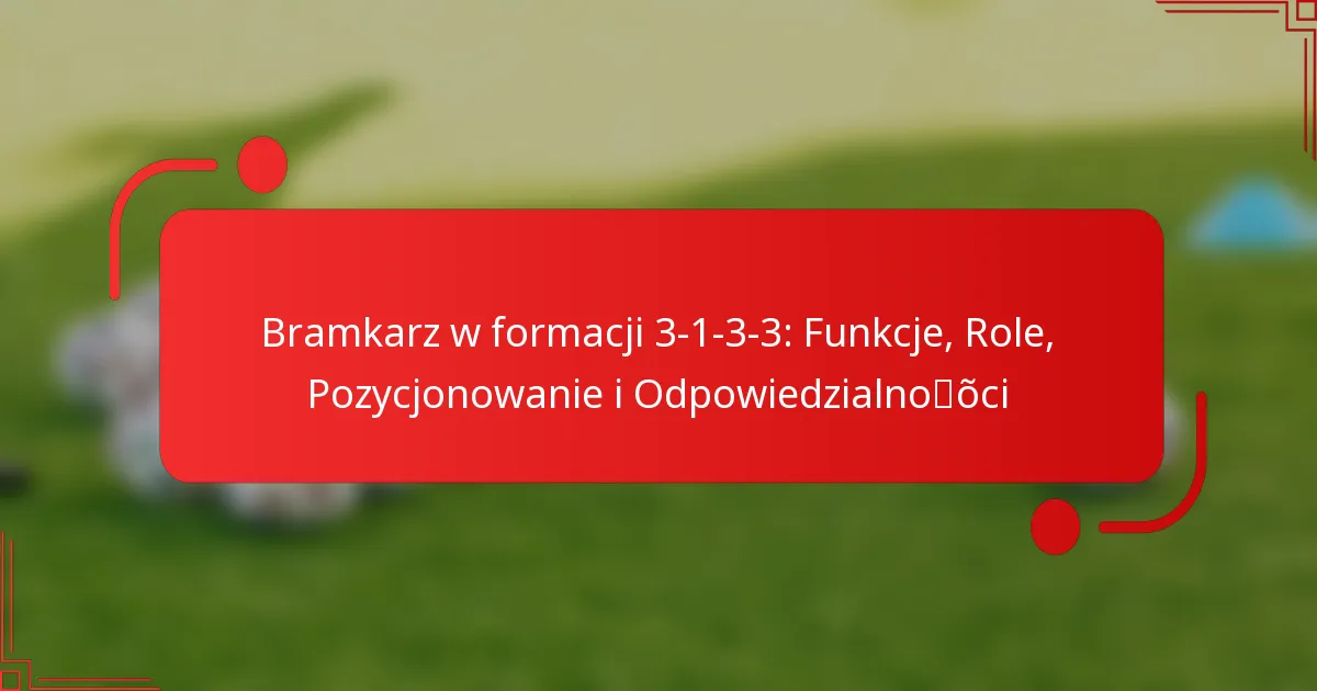 Bramkarz w formacji 3-1-3-3: Funkcje, Role, Pozycjonowanie i Odpowiedzialności