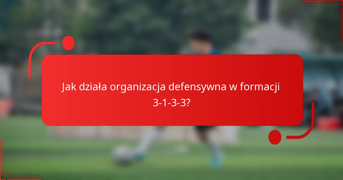 Jak działa organizacja defensywna w formacji 3-1-3-3?