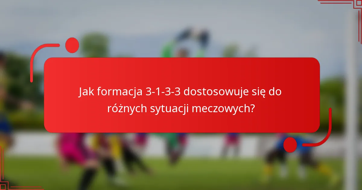 Jak formacja 3-1-3-3 dostosowuje się do różnych sytuacji meczowych?