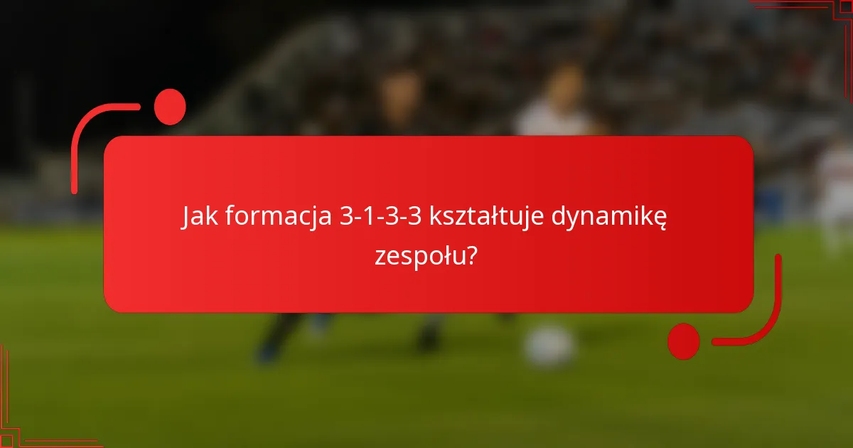 Jak formacja 3-1-3-3 kształtuje dynamikę zespołu?