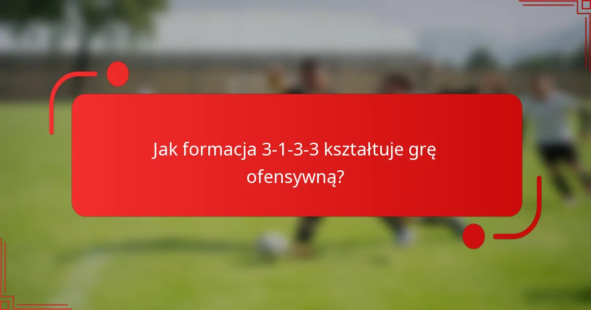 Jak formacja 3-1-3-3 kształtuje grę ofensywną?