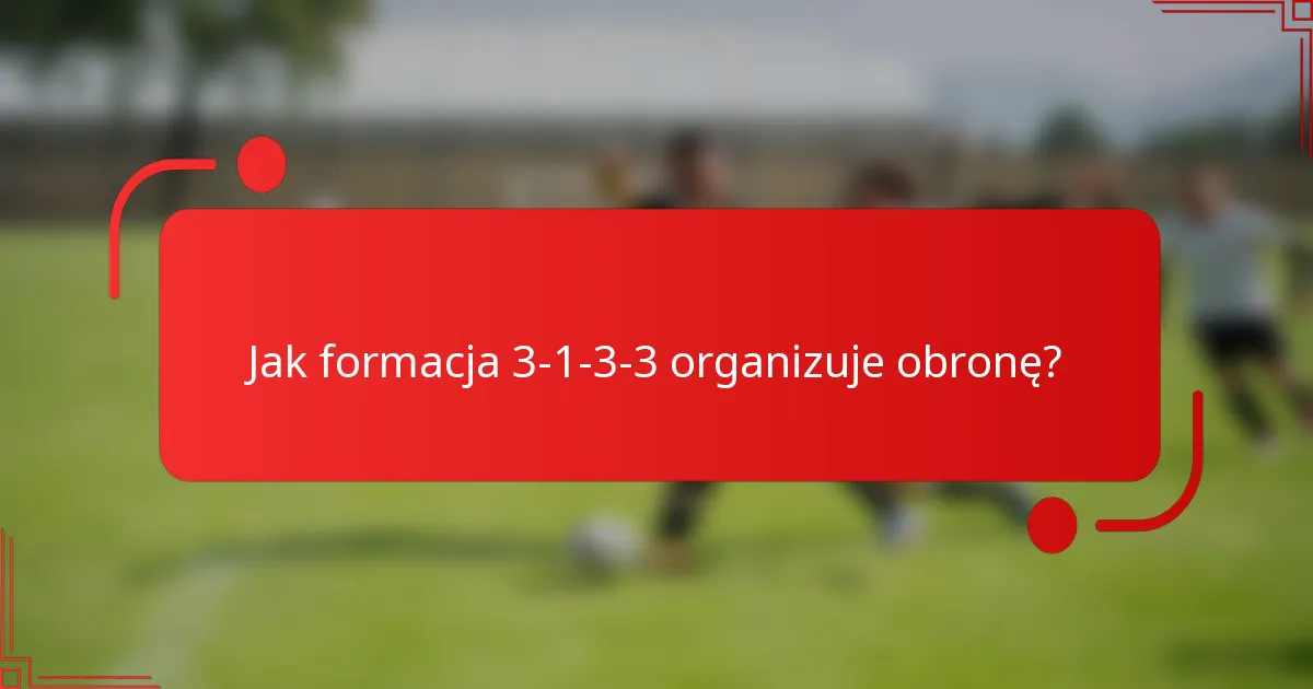Jak formacja 3-1-3-3 organizuje obronę?