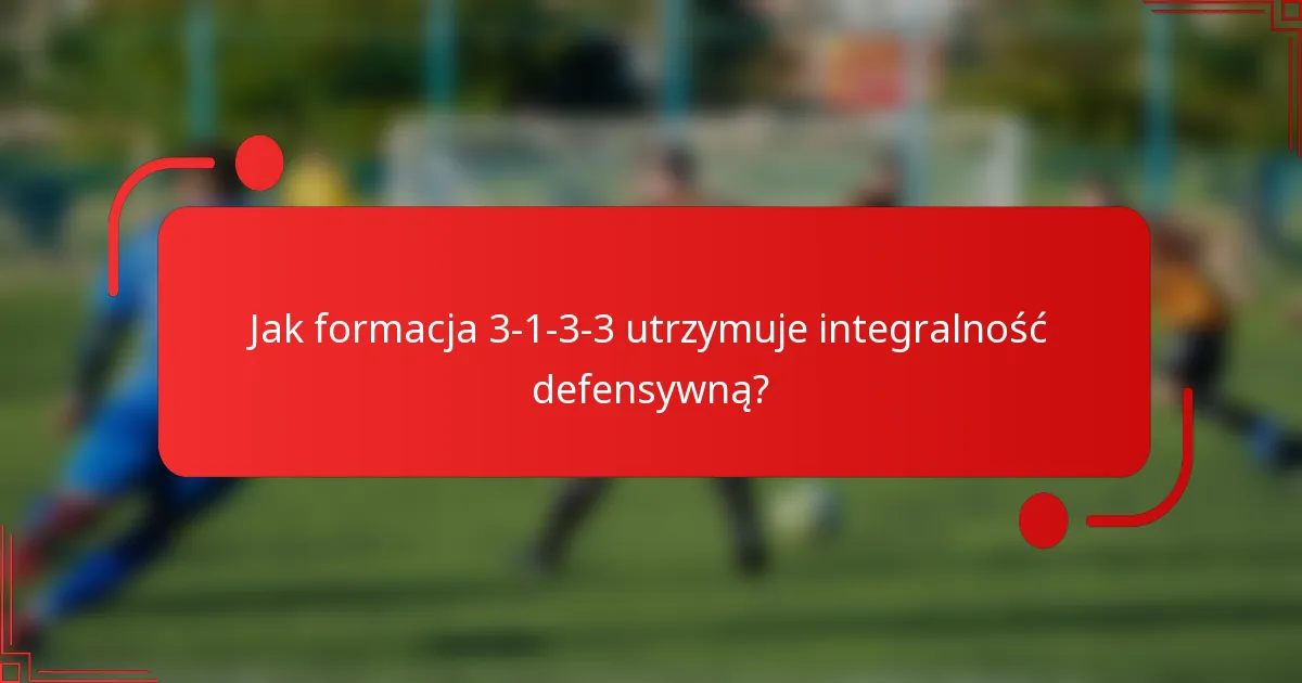 Jak formacja 3-1-3-3 utrzymuje integralność defensywną?