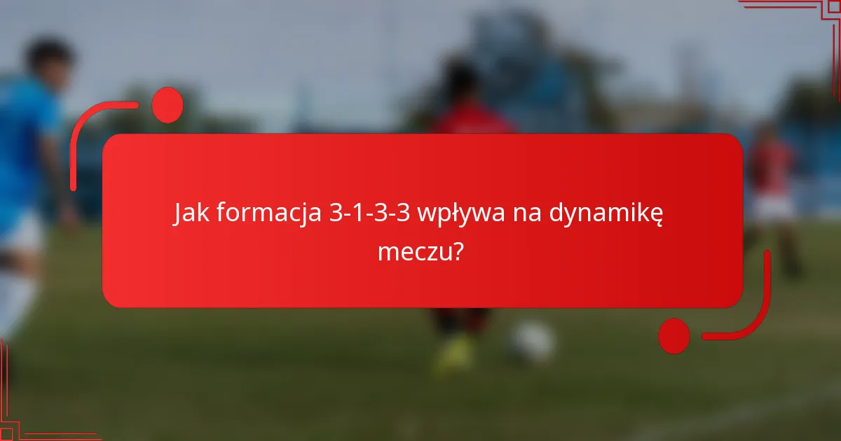 Jak formacja 3-1-3-3 wpływa na dynamikę meczu?