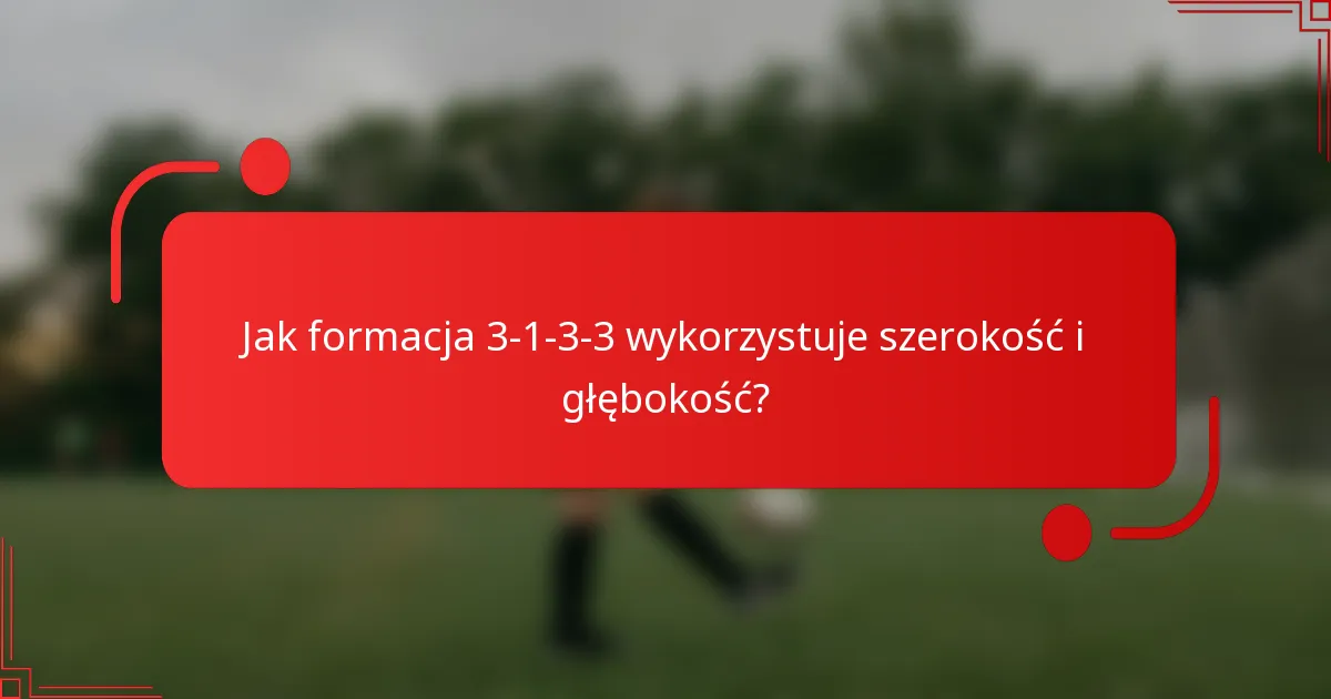 Jak formacja 3-1-3-3 wykorzystuje szerokość i głębokość?