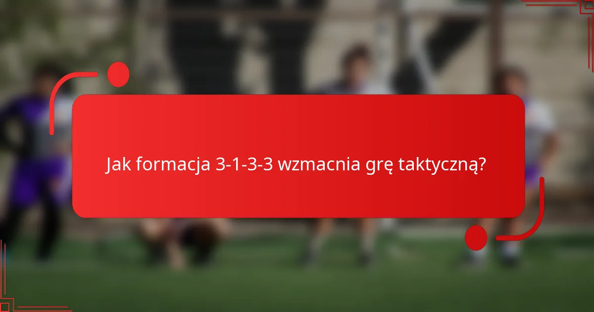 Jak formacja 3-1-3-3 wzmacnia grę taktyczną?