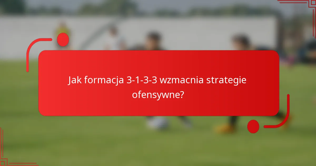 Jak formacja 3-1-3-3 wzmacnia strategie ofensywne?