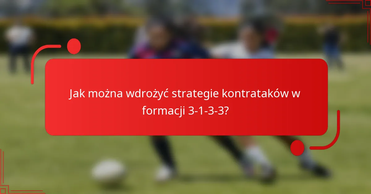 Jak można wdrożyć strategie kontrataków w formacji 3-1-3-3?