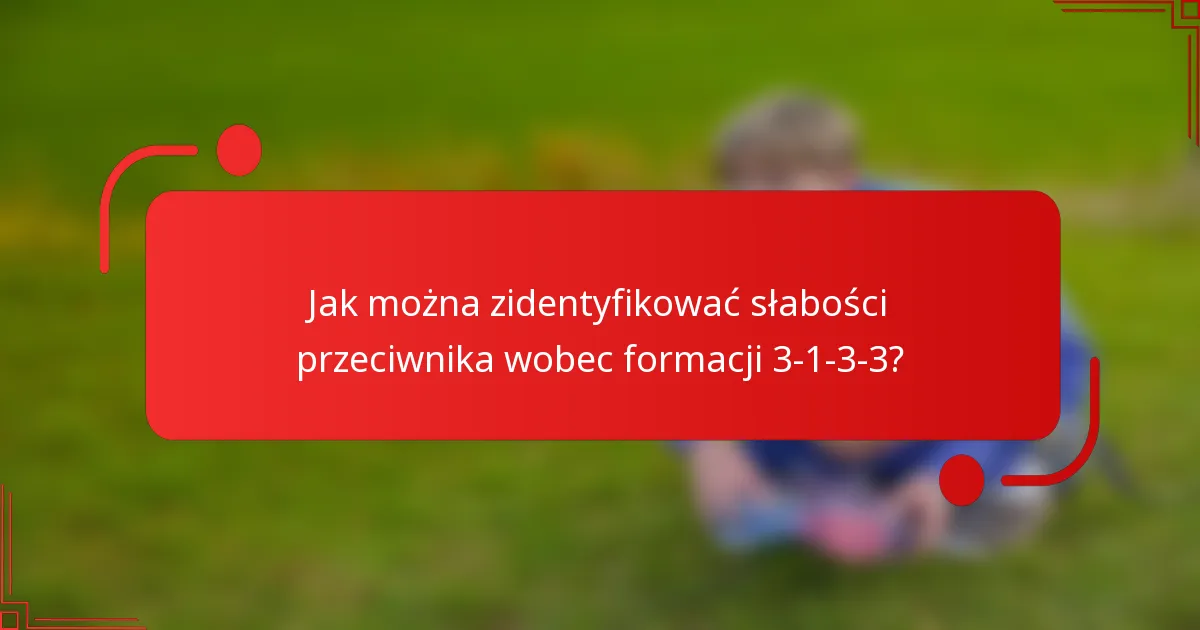 Jak można zidentyfikować słabości przeciwnika wobec formacji 3-1-3-3?