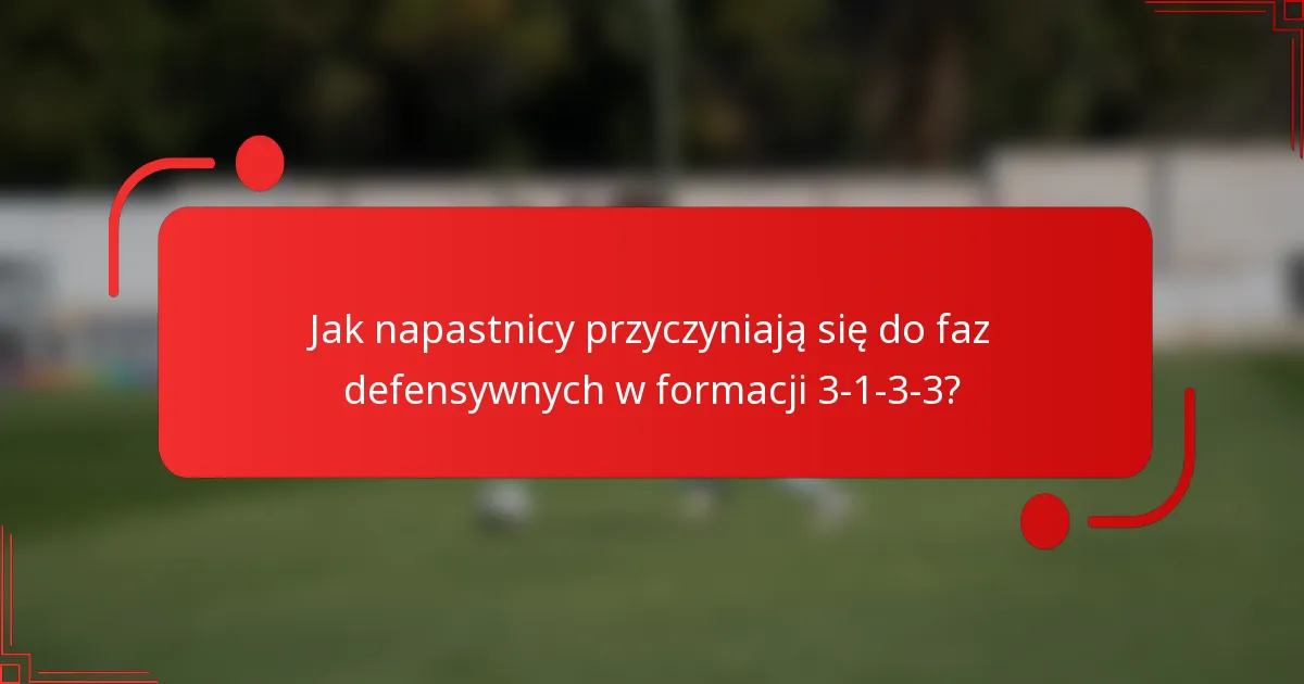 Jak napastnicy przyczyniają się do faz defensywnych w formacji 3-1-3-3?