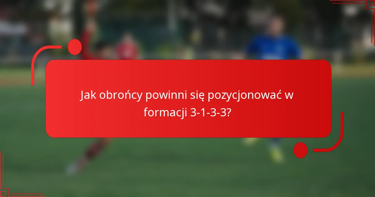 Jak obrońcy powinni się pozycjonować w formacji 3-1-3-3?