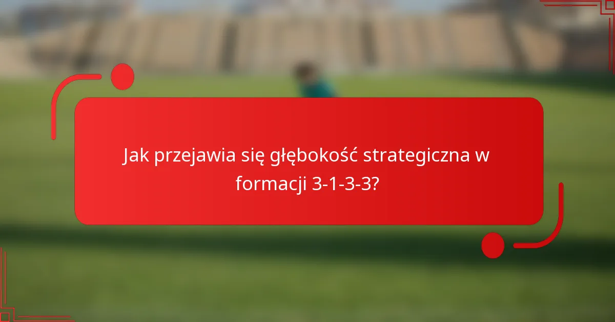 Jak przejawia się głębokość strategiczna w formacji 3-1-3-3?