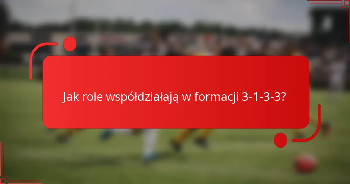 Jak role współdziałają w formacji 3-1-3-3?