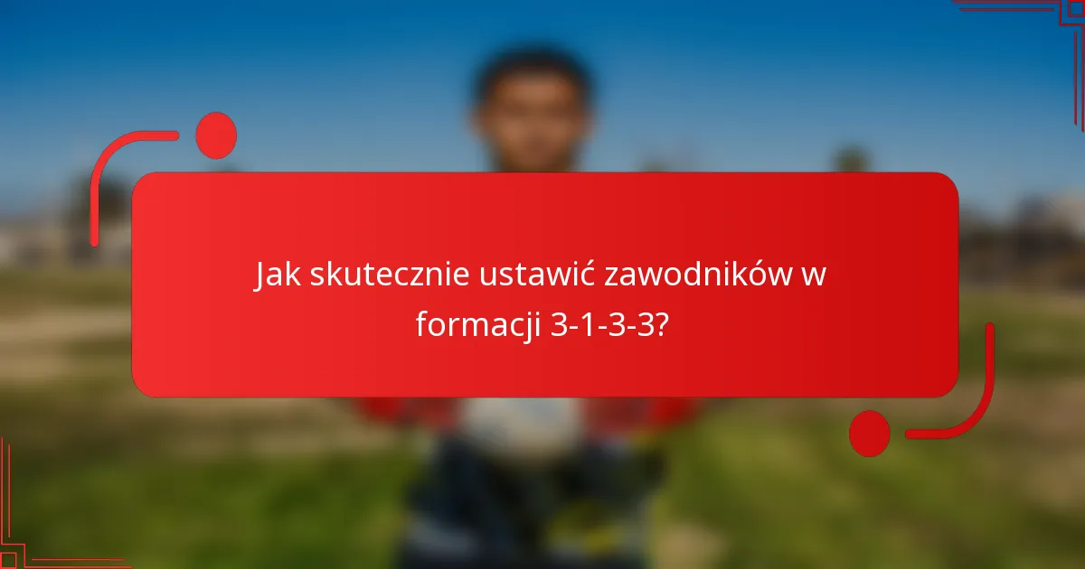 Jak skutecznie ustawić zawodników w formacji 3-1-3-3?