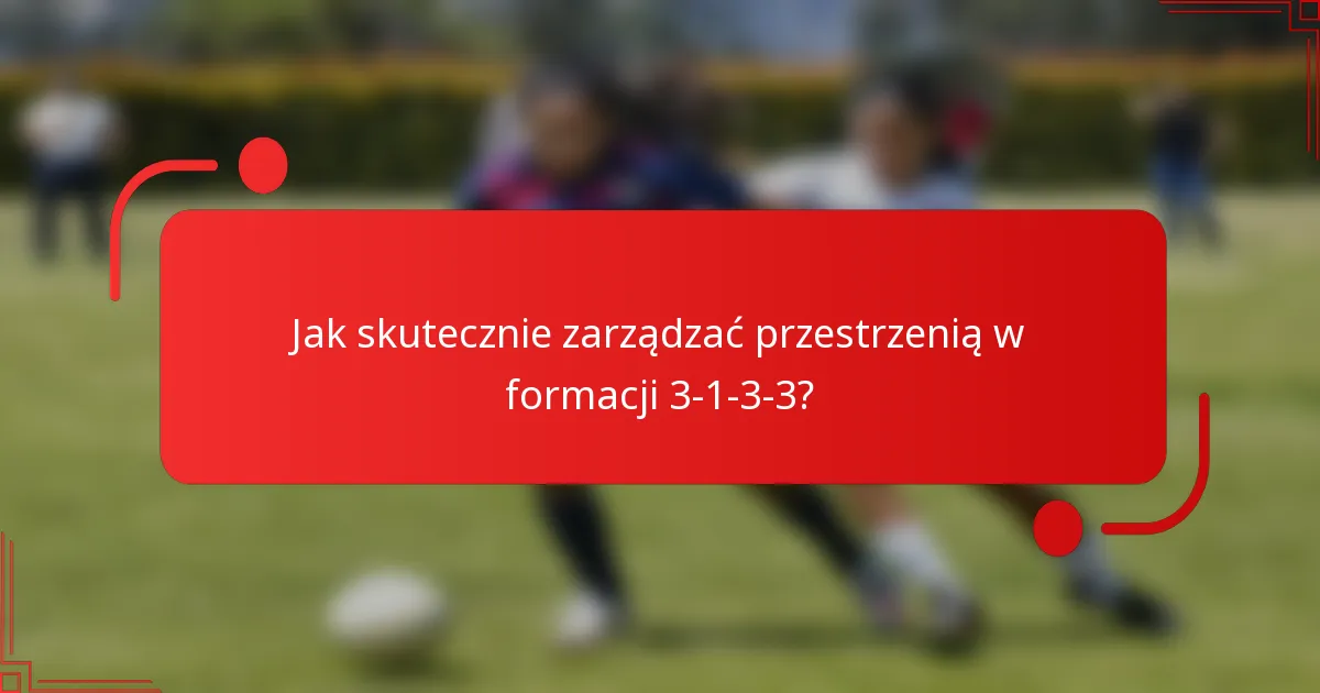 Jak skutecznie zarządzać przestrzenią w formacji 3-1-3-3?