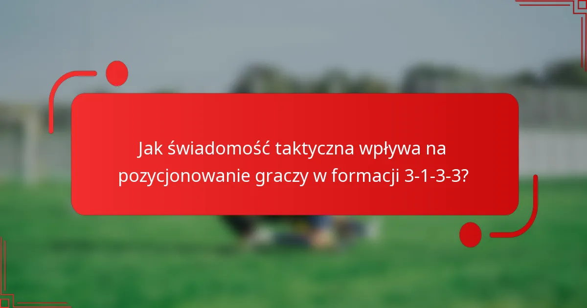Jak świadomość taktyczna wpływa na pozycjonowanie graczy w formacji 3-1-3-3?