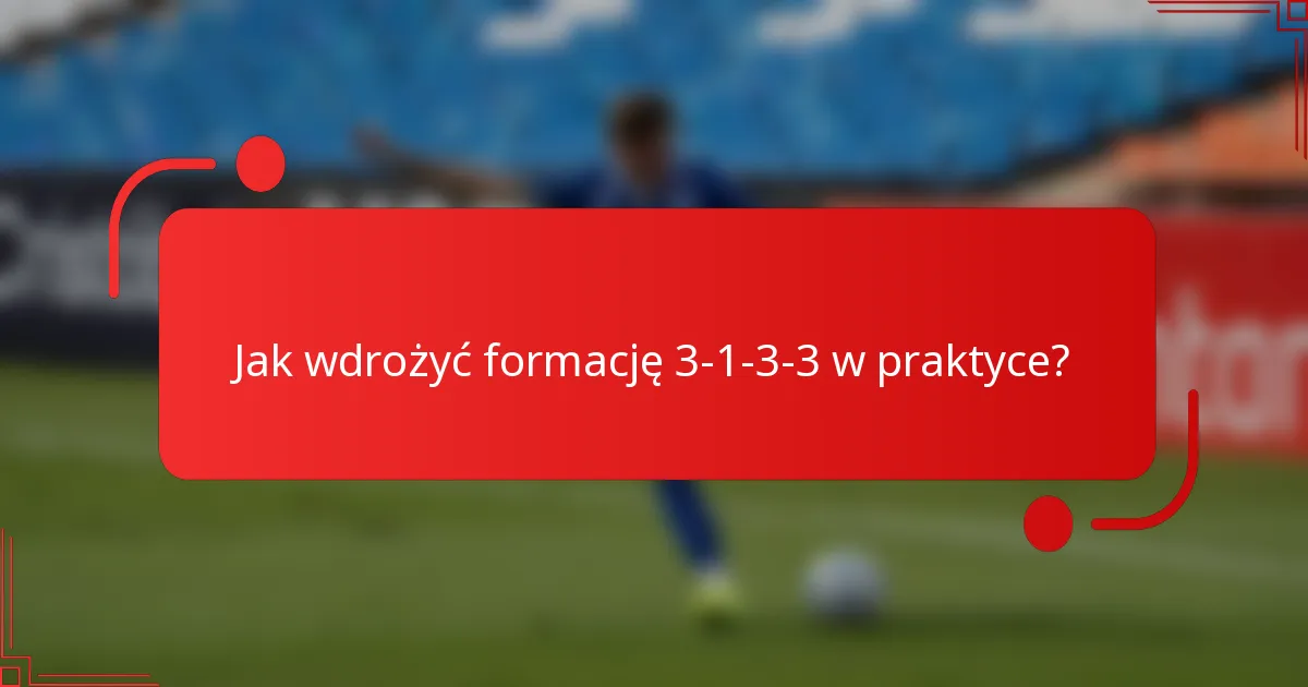 Jak wdrożyć formację 3-1-3-3 w praktyce?