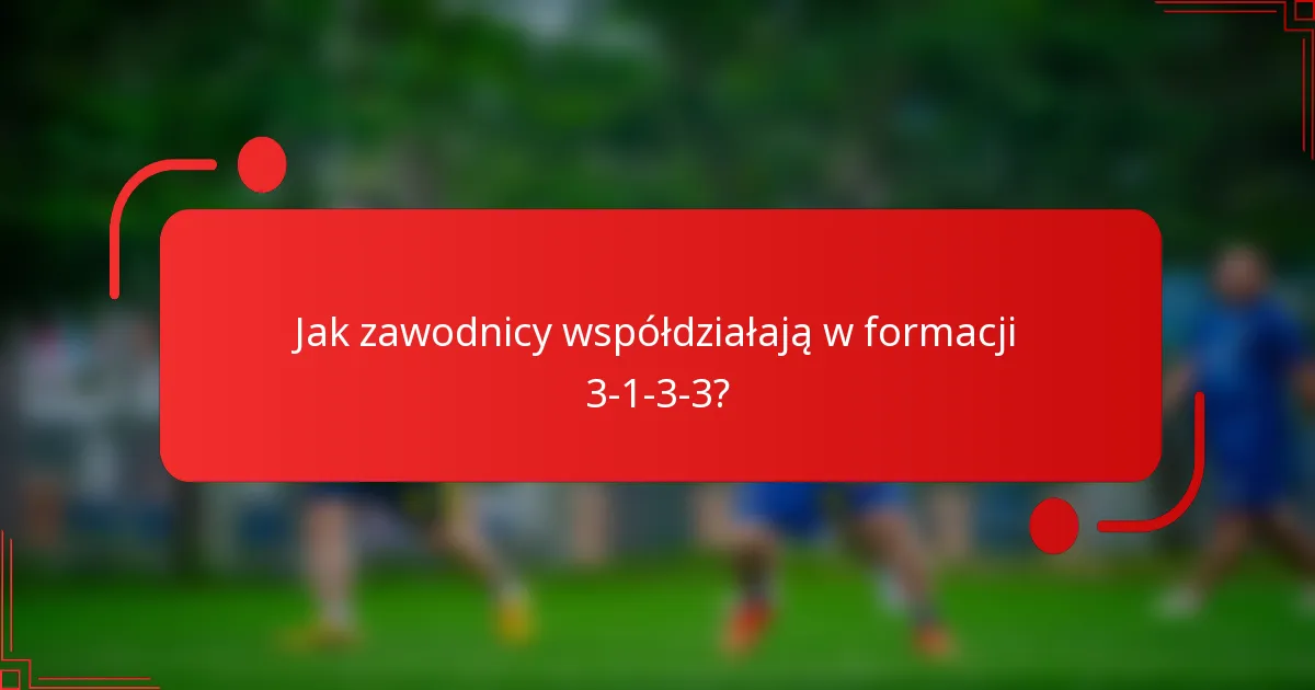 Jak zawodnicy współdziałają w formacji 3-1-3-3?