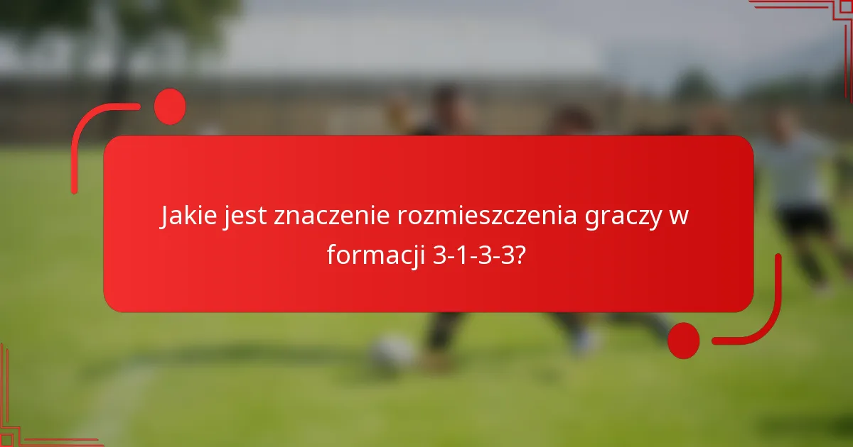 Jakie jest znaczenie rozmieszczenia graczy w formacji 3-1-3-3?