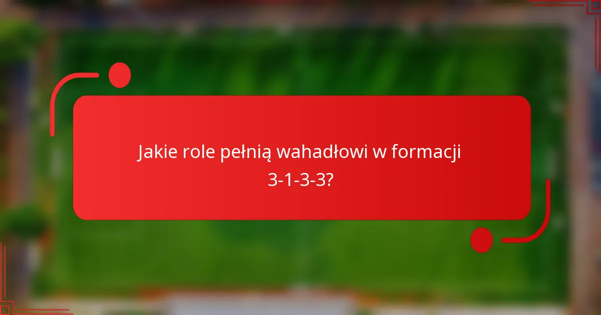 Jakie role pełnią wahadłowi w formacji 3-1-3-3?