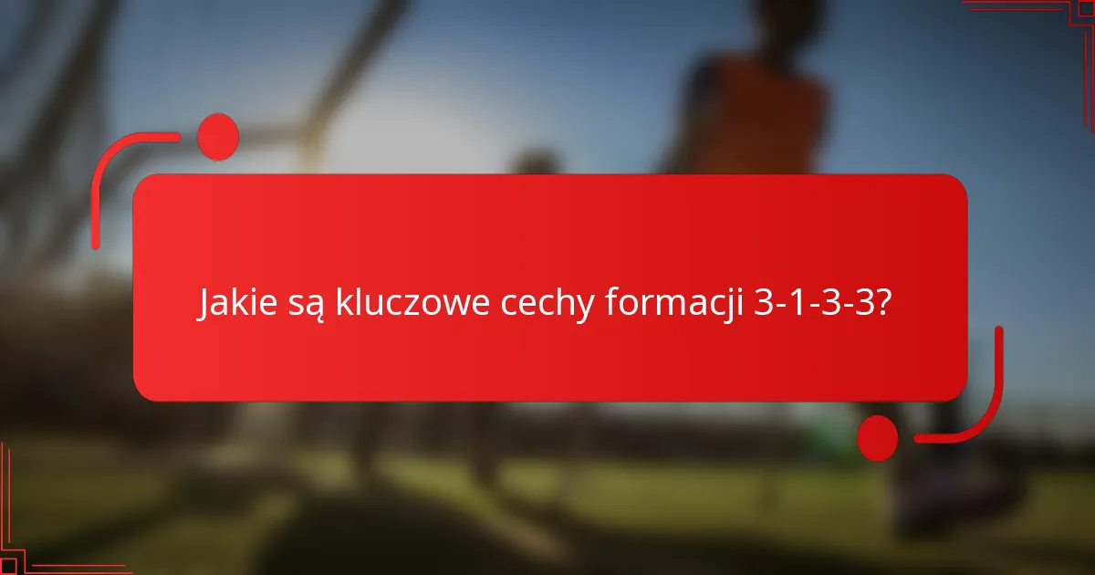 Jakie są kluczowe cechy formacji 3-1-3-3?