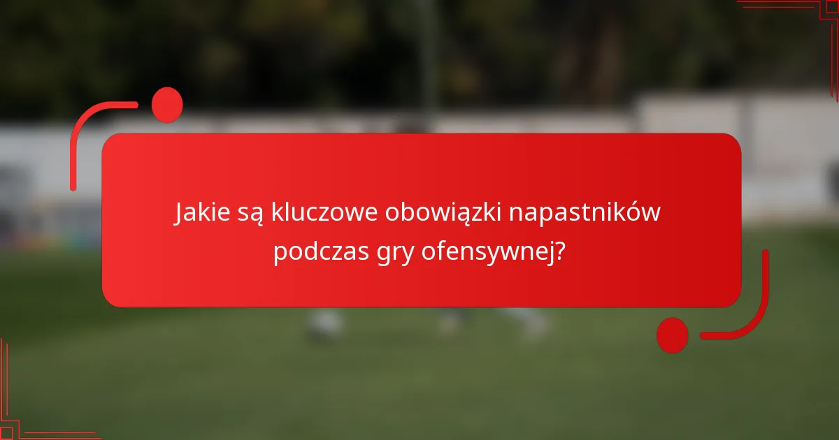 Jakie są kluczowe obowiązki napastników podczas gry ofensywnej?