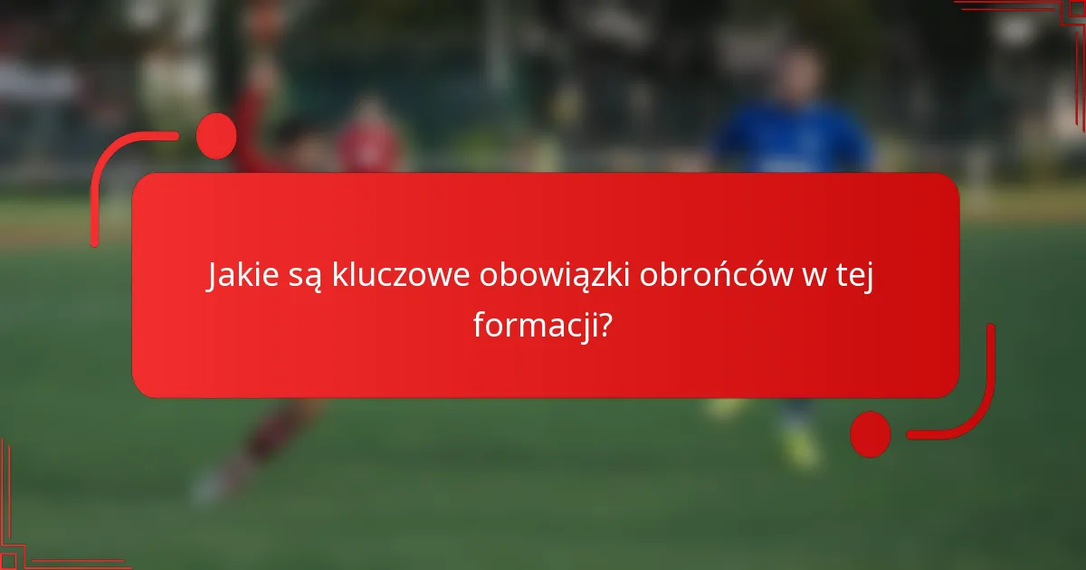 Jakie są kluczowe obowiązki obrońców w tej formacji?