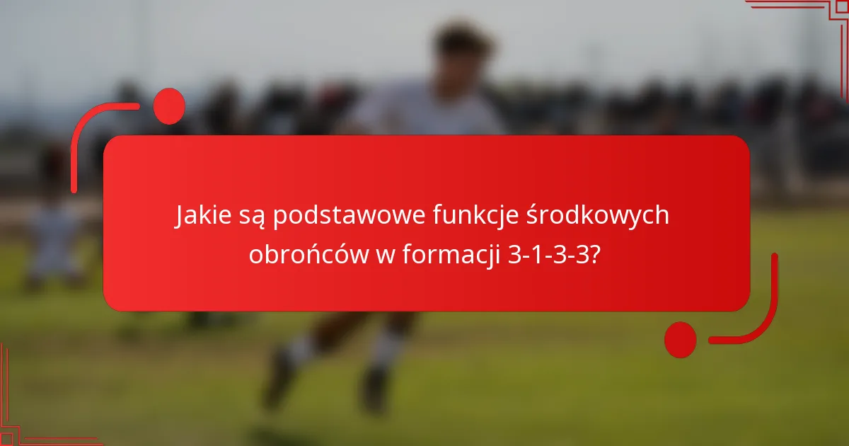 Jakie są podstawowe funkcje środkowych obrońców w formacji 3-1-3-3?