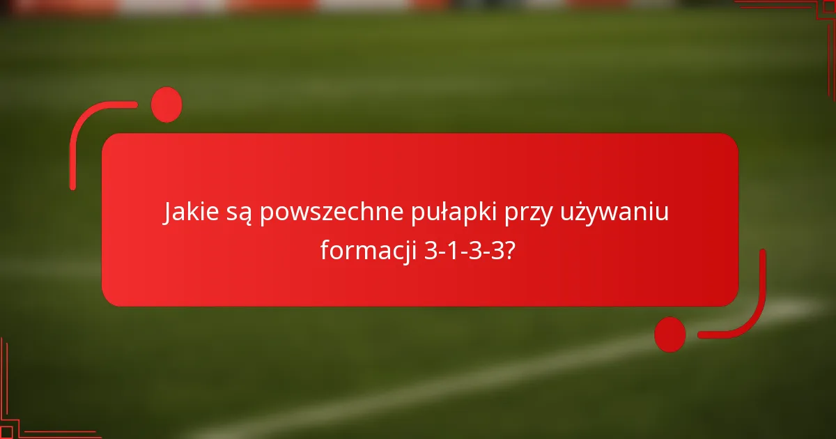 Jakie są powszechne pułapki przy używaniu formacji 3-1-3-3?