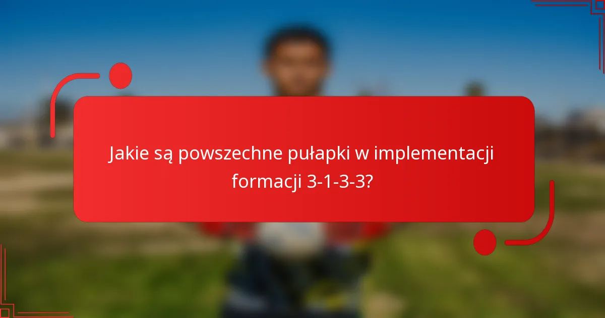 Jakie są powszechne pułapki w implementacji formacji 3-1-3-3?