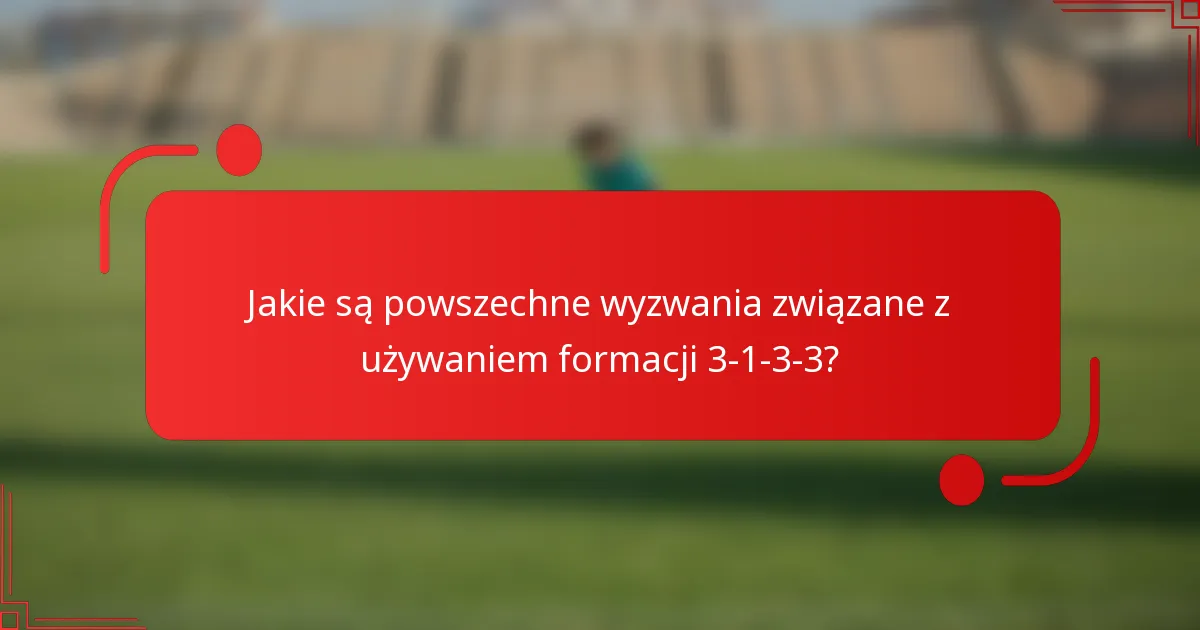 Jakie są powszechne wyzwania związane z używaniem formacji 3-1-3-3?