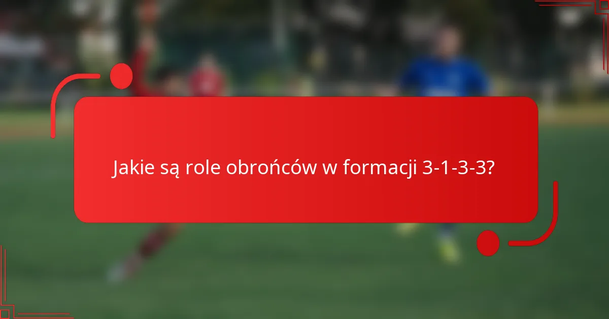 Jakie są role obrońców w formacji 3-1-3-3?