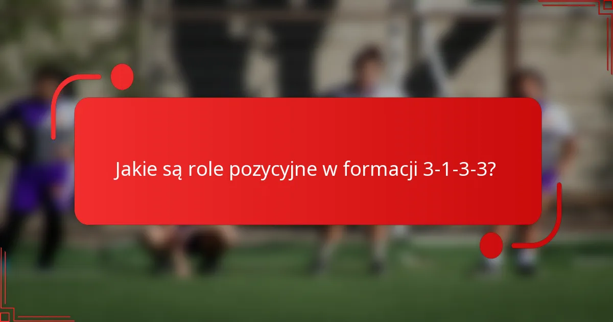 Jakie są role pozycyjne w formacji 3-1-3-3?