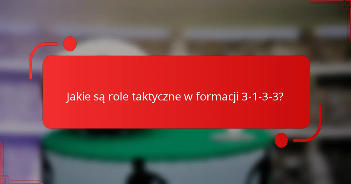 Jakie są role taktyczne w formacji 3-1-3-3?