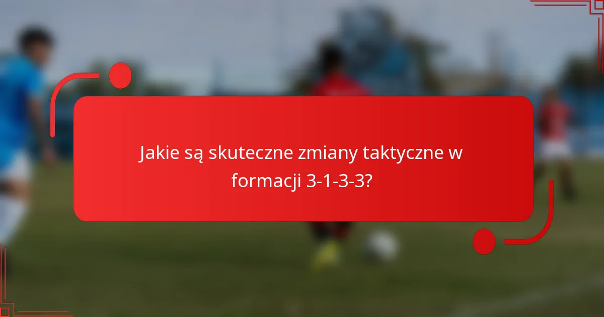 Jakie są skuteczne zmiany taktyczne w formacji 3-1-3-3?