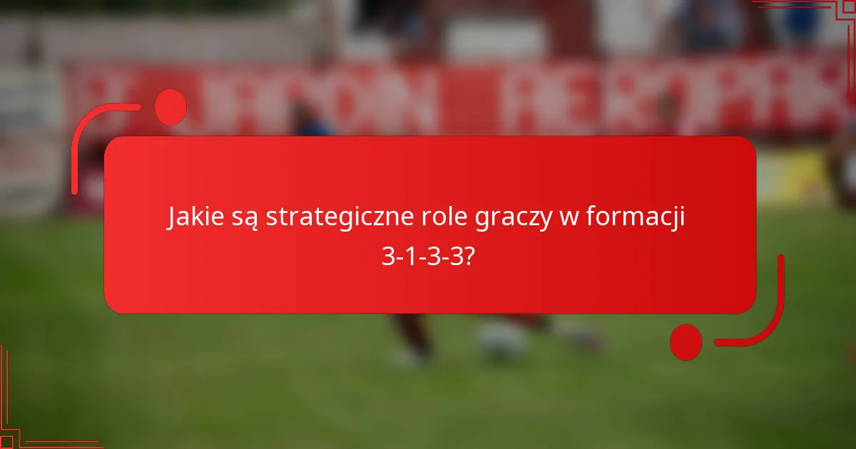 Jakie są strategiczne role graczy w formacji 3-1-3-3?