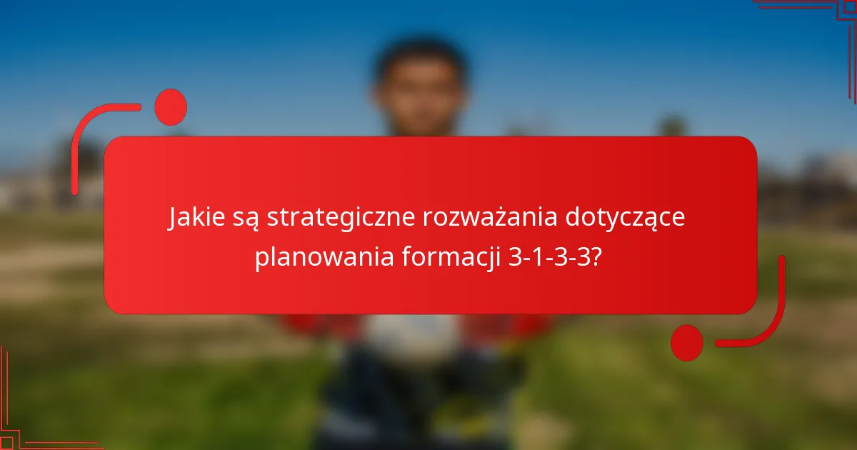 Jakie są strategiczne rozważania dotyczące planowania formacji 3-1-3-3?