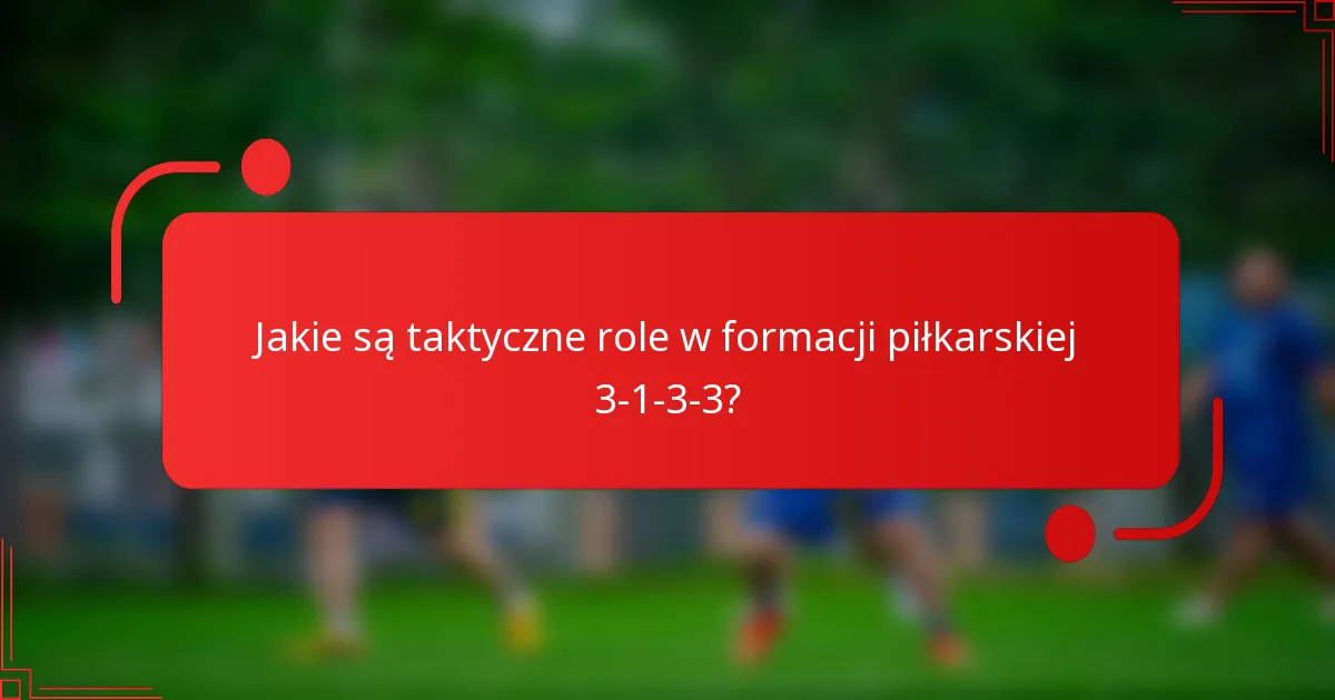 Jakie są taktyczne role w formacji piłkarskiej 3-1-3-3?