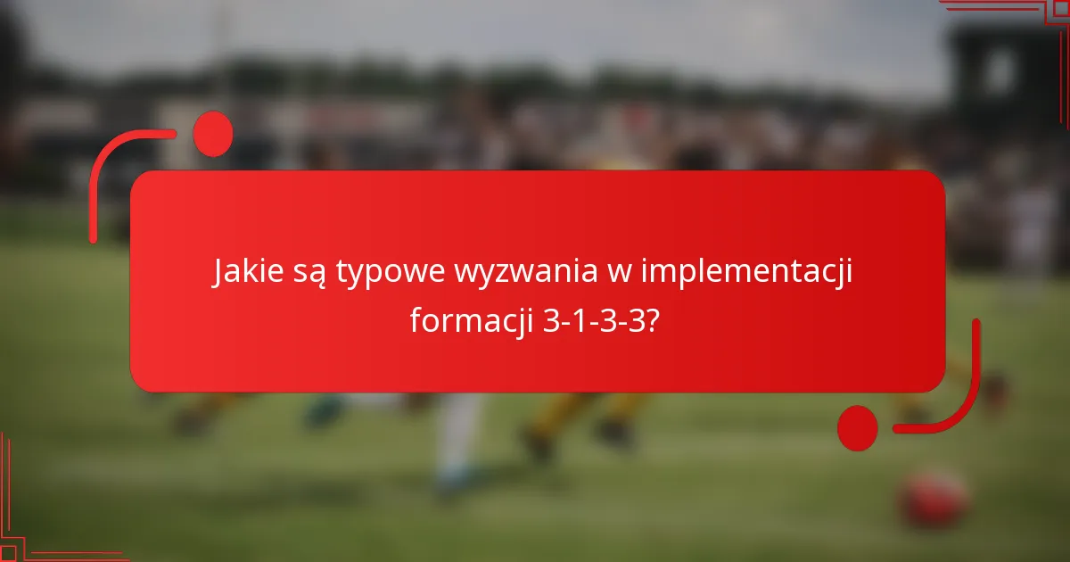 Jakie są typowe wyzwania w implementacji formacji 3-1-3-3?