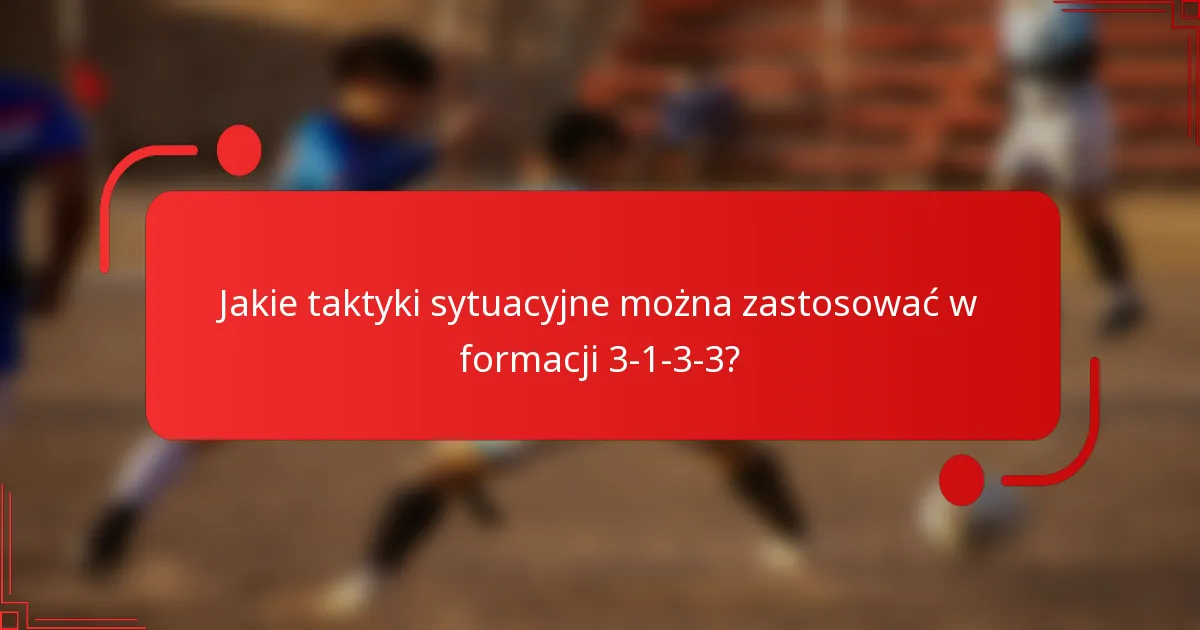 Jakie taktyki sytuacyjne można zastosować w formacji 3-1-3-3?