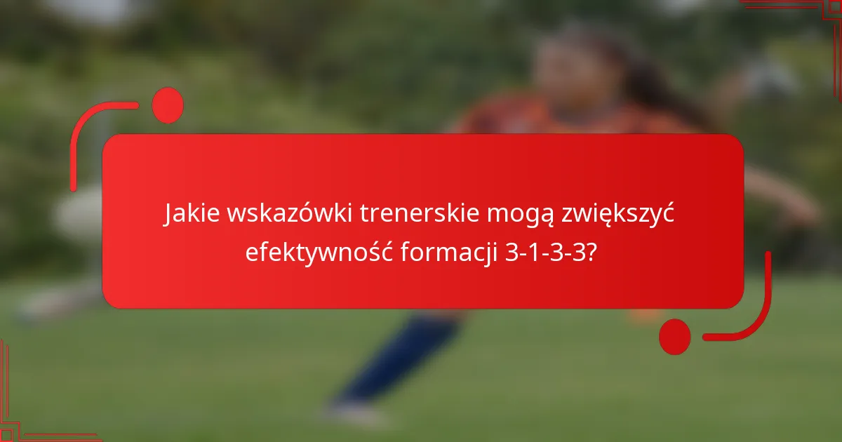 Jakie wskazówki trenerskie mogą zwiększyć efektywność formacji 3-1-3-3?